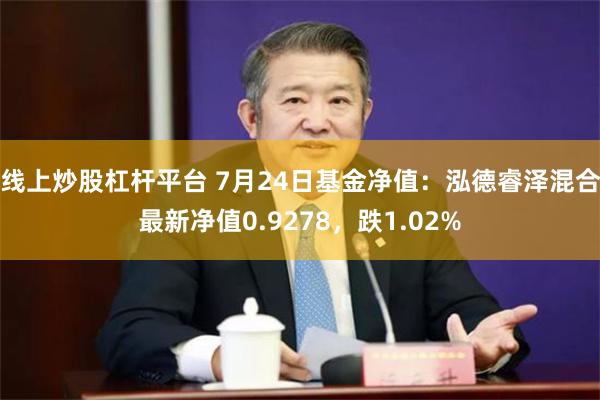 线上炒股杠杆平台 7月24日基金净值：泓德睿泽混合最新净值0.9278，跌1.02%