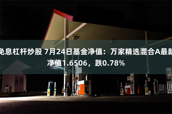 免息杠杆炒股 7月24日基金净值：万家精选混合A最新净值1.6506，跌0.78%