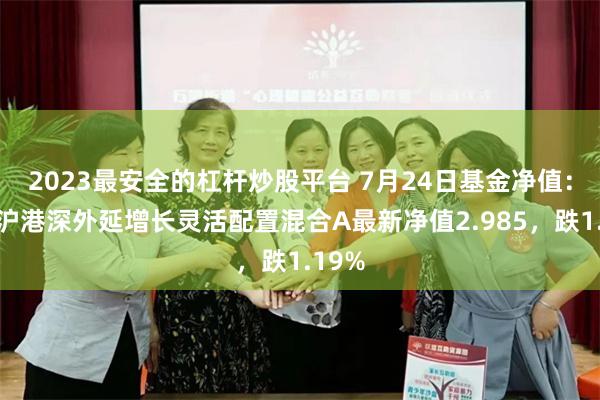 2023最安全的杠杆炒股平台 7月24日基金净值：华安沪港深外延增长灵活配置混合A最新净值2.985，跌1.19%