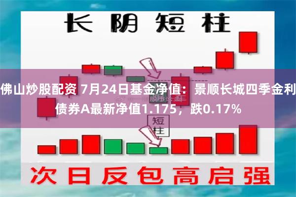 佛山炒股配资 7月24日基金净值：景顺长城四季金利债券A最新净值1.175，跌0.17%