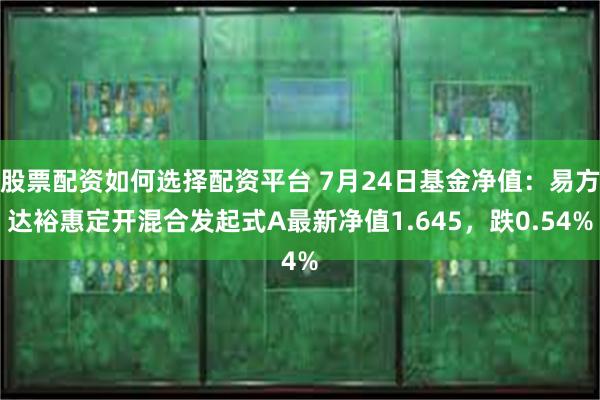 股票配资如何选择配资平台 7月24日基金净值：易方达裕惠定开混合发起式A最新净值1.645，跌0.54%