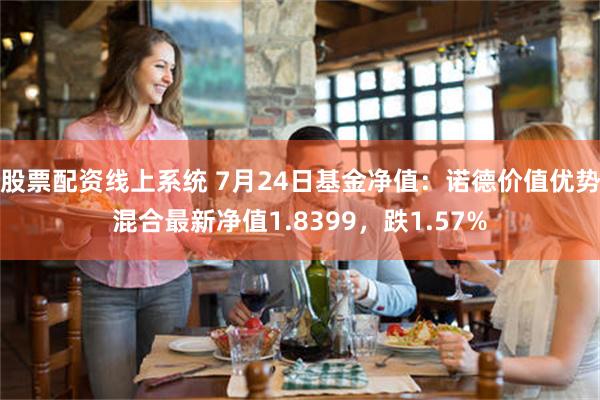 股票配资线上系统 7月24日基金净值：诺德价值优势混合最新净值1.8399，跌1.57%