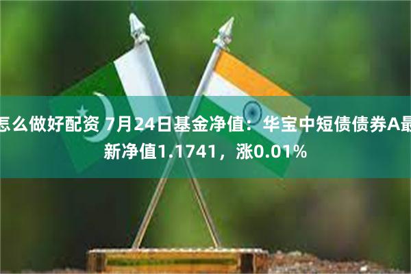 怎么做好配资 7月24日基金净值：华宝中短债债券A最新净值1.1741，涨0.01%