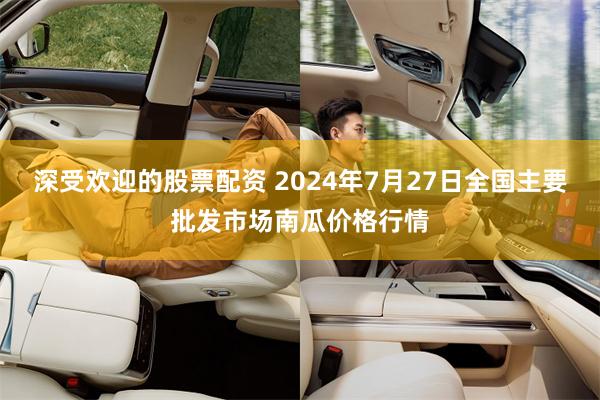 深受欢迎的股票配资 2024年7月27日全国主要批发市场南瓜价格行情