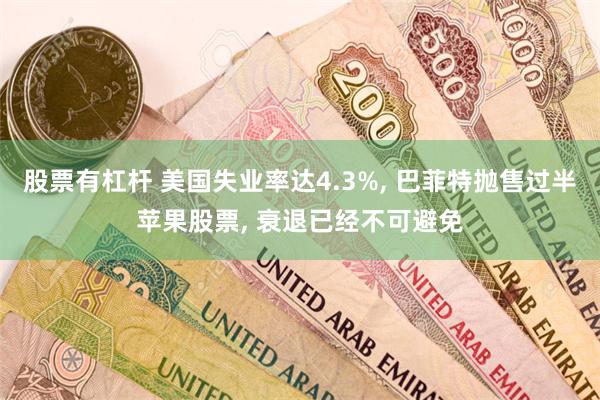 股票有杠杆 美国失业率达4.3%, 巴菲特抛售过半苹果股票, 衰退已经不可避免