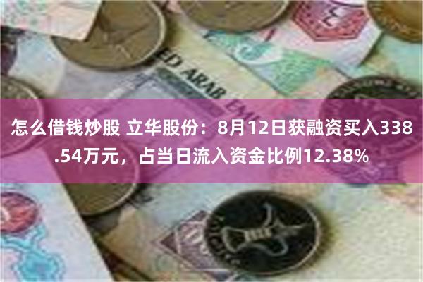 怎么借钱炒股 立华股份：8月12日获融资买入338.54万元，占当日流入资金比例12.38%