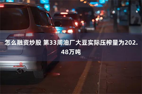 怎么融资炒股 第33周油厂大豆实际压榨量为202.48万吨