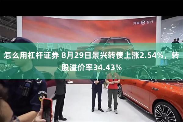 怎么用杠杆证券 8月29日景兴转债上涨2.54%，转股溢价率34.43%