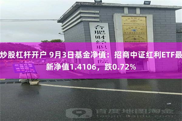 炒股杠杆开户 9月3日基金净值：招商中证红利ETF最新净值1.4106，跌0.72%