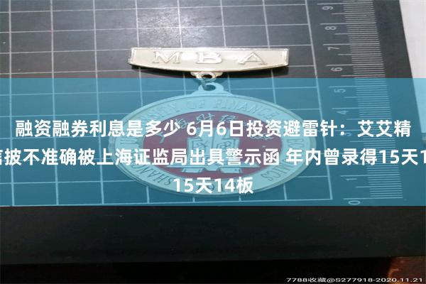 融资融券利息是多少 6月6日投资避雷针：艾艾精工信披不准确被上海证监局出具警示函 年内曾录得15天1