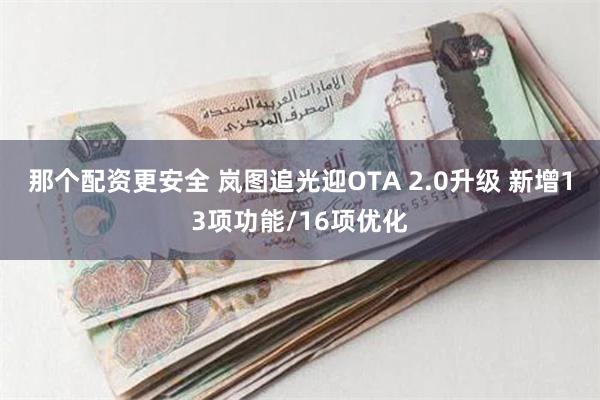 那个配资更安全 岚图追光迎OTA 2.0升级 新增13项功能/16项优化