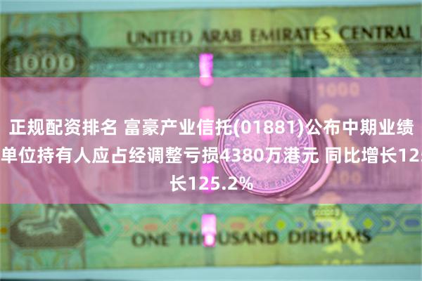 正规配资排名 富豪产业信托(01881)公布中期业绩 基金单位持有人应占经调整亏损4380万港元 同比增长125.2%