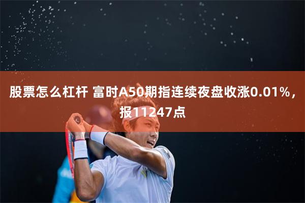 股票怎么杠杆 富时A50期指连续夜盘收涨0.01%，报11247点