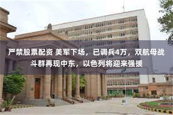 严禁股票配资 美军下场，已调兵4万，双航母战斗群再现中东，以色列将迎来强援