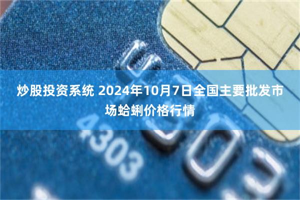 炒股投资系统 2024年10月7日全国主要批发市场蛤蜊价格行情