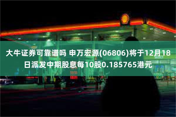 大牛证券可靠谱吗 申万宏源(06806)将于12月18日派发中期股息每10股0.185765港元