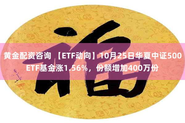 黄金配资咨询 【ETF动向】10月25日华夏中证500ETF基金涨1.56%，份额增加400万份