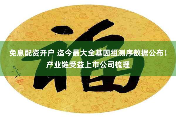 免息配资开户 迄今最大全基因组测序数据公布！产业链受益上市公司梳理