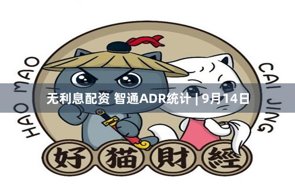 无利息配资 智通ADR统计 | 9月14日