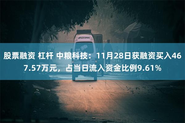 股票融资 杠杆 中粮科技：11月28日获融资买入467.57万元，占当日流入资金比例9.61%