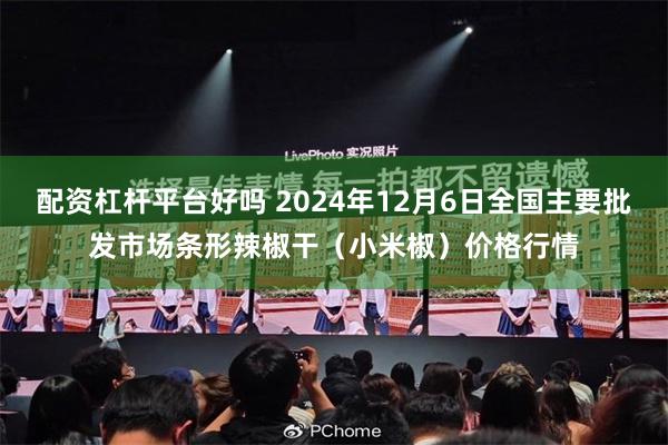 配资杠杆平台好吗 2024年12月6日全国主要批发市场条形辣椒干（小米椒）价格行情