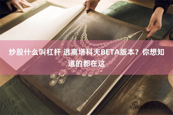 炒股什么叫杠杆 逃离塔科夫BETA版本？你想知道的都在这