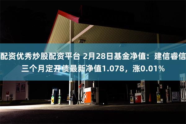 配资优秀炒股配资平台 2月28日基金净值：建信睿信三个月定开债最新净值1.078，涨0.01%