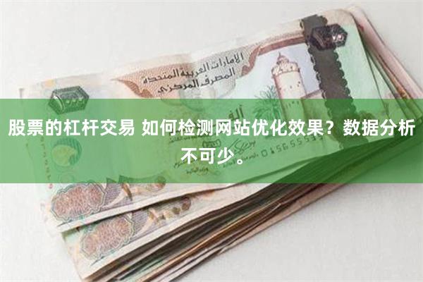 股票的杠杆交易 如何检测网站优化效果？数据分析不可少。